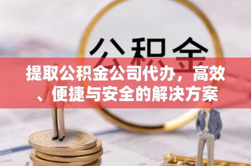 拉萨提取公积金公司代办，高效、便捷与安全的解决方案