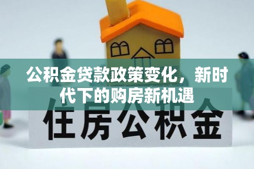 拉萨公积金贷款政策变化，新时代下的购房新机遇