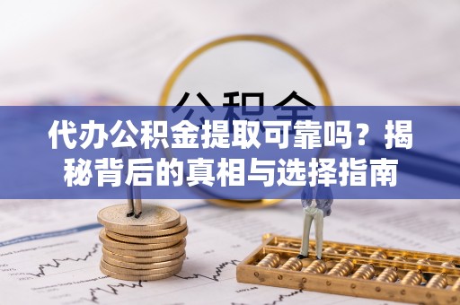 拉萨代办公积金提取可靠吗？揭秘背后的真相与选择指南