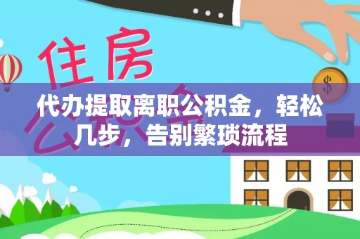 拉萨代办提取离职公积金，轻松几步，告别繁琐流程