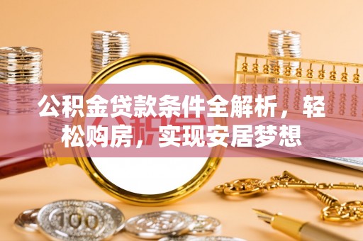 拉萨公积金贷款条件全解析，轻松购房，实现安居梦想