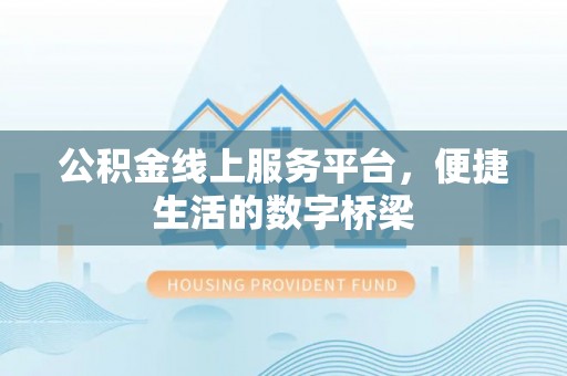 拉萨公积金线上服务平台，便捷生活的数字桥梁