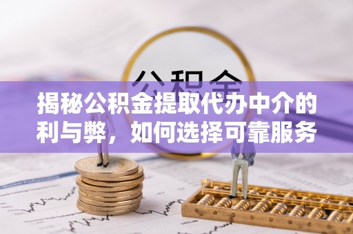 拉萨揭秘公积金提取代办中介的利与弊，如何选择可靠服务？