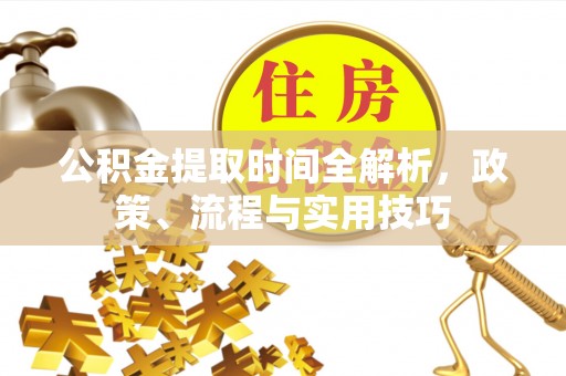 拉萨公积金提取时间全解析，政策、流程与实用技巧