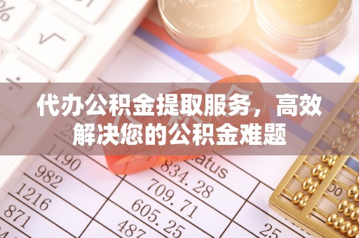 拉萨代办公积金提取服务，高效解决您的公积金难题