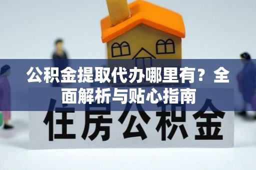 拉萨公积金提取代办哪里有？全面解析与贴心指南