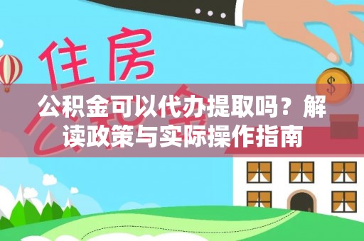 拉萨公积金可以代办提取吗？解读政策与实际操作指南