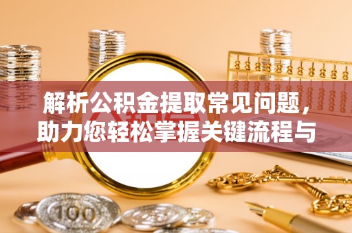 拉萨解析公积金提取常见问题，助力您轻松掌握关键流程与技巧
