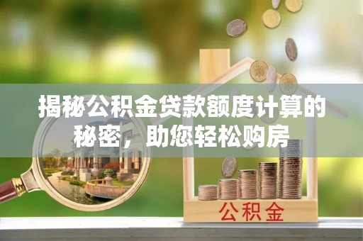拉萨揭秘公积金贷款额度计算的秘密，助您轻松购房
