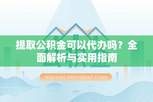 拉萨提取公积金可以代办吗？全面解析与实用指南