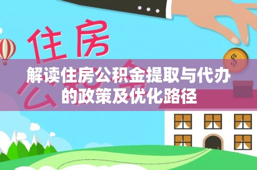 拉萨解读住房公积金提取与代办的政策及优化路径