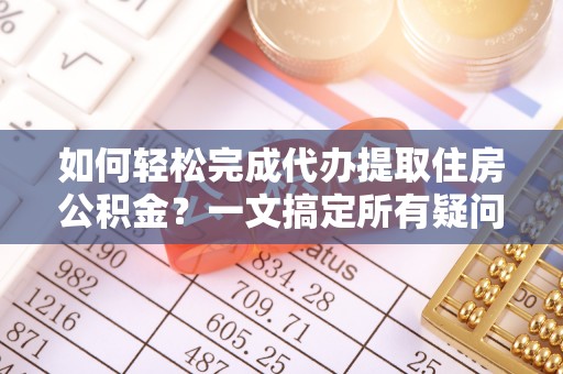 拉萨如何轻松完成代办提取住房公积金？一文搞定所有疑问