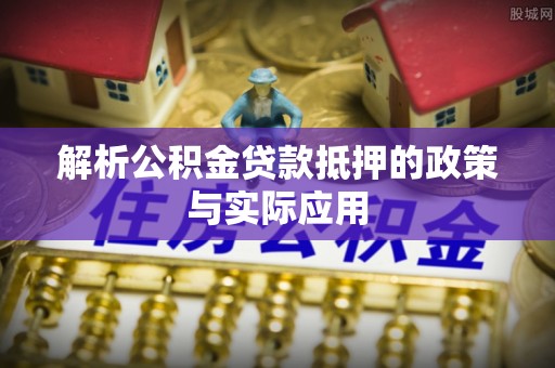 拉萨解析公积金贷款抵押的政策与实际应用
