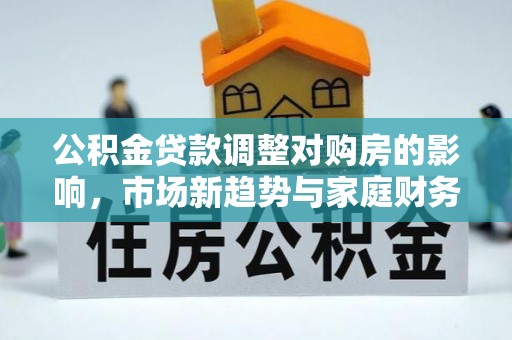 拉萨公积金贷款调整对购房的影响，市场新趋势与家庭财务规划