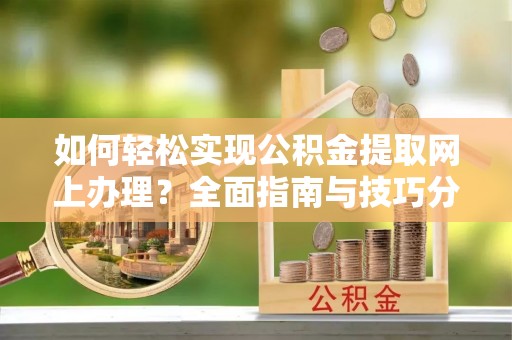 拉萨如何轻松实现公积金提取网上办理？全面指南与技巧分享
