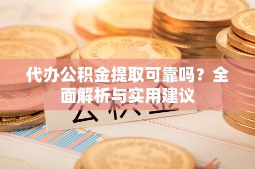 拉萨代办公积金提取可靠吗？全面解析与实用建议