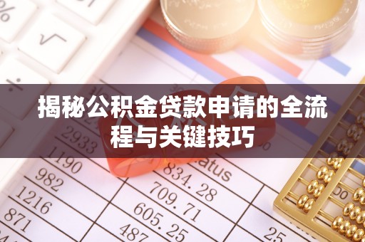 拉萨揭秘公积金贷款申请的全流程与关键技巧