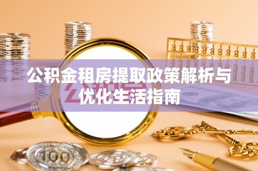 拉萨公积金租房提取政策解析与优化生活指南