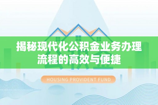 拉萨揭秘现代化公积金业务办理流程的高效与便捷