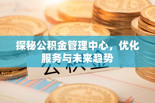拉萨探秘公积金管理中心，优化服务与未来趋势