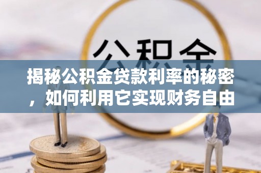 拉萨揭秘公积金贷款利率的秘密，如何利用它实现财务自由？