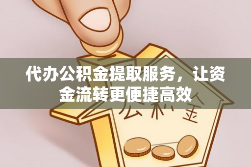 拉萨代办公积金提取服务，让资金流转更便捷高效