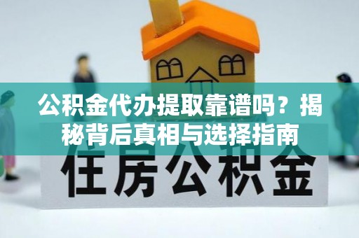 拉萨公积金代办提取靠谱吗？揭秘背后真相与选择指南