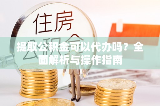 拉萨提取公积金可以代办吗？全面解析与操作指南