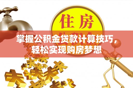 拉萨掌握公积金贷款计算技巧，轻松实现购房梦想