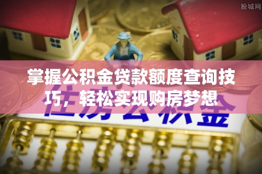 拉萨掌握公积金贷款额度查询技巧，轻松实现购房梦想