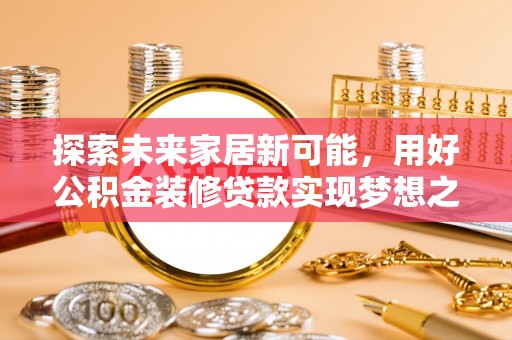 拉萨探索未来家居新可能，用好公积金装修贷款实现梦想之家