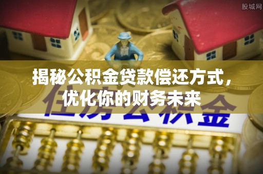 拉萨揭秘公积金贷款偿还方式，优化你的财务未来