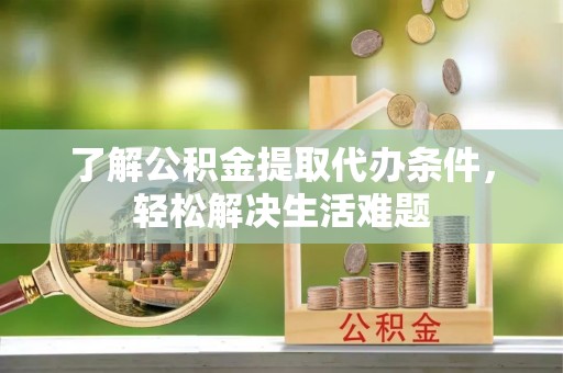 拉萨了解公积金提取代办条件，轻松解决生活难题