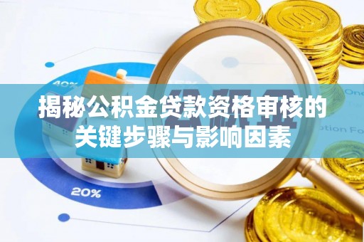 拉萨揭秘公积金贷款资格审核的关键步骤与影响因素