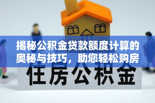 拉萨揭秘公积金贷款额度计算的奥秘与技巧，助您轻松购房