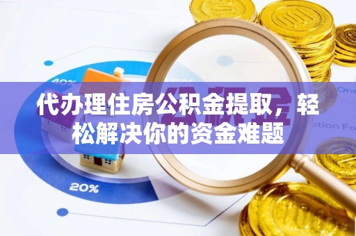 拉萨代办理住房公积金提取，轻松解决你的资金难题