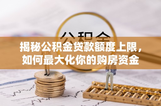 拉萨揭秘公积金贷款额度上限，如何最大化你的购房资金
