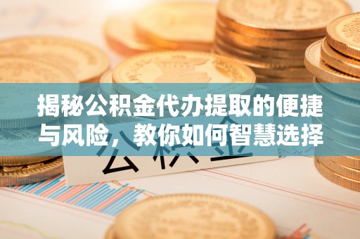 拉萨揭秘公积金代办提取的便捷与风险，教你如何智慧选择