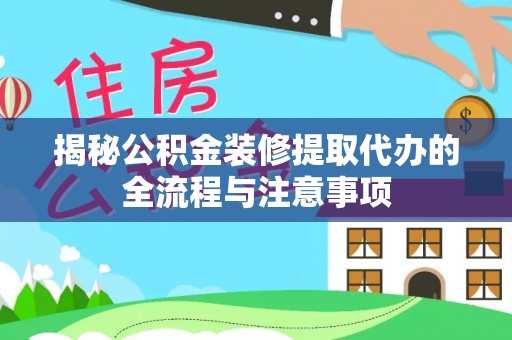 拉萨揭秘公积金装修提取代办的全流程与注意事项