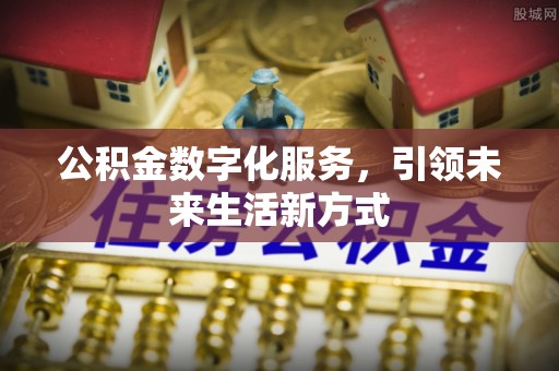 拉萨公积金数字化服务，引领未来生活新方式