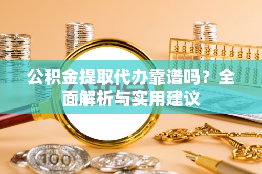 拉萨公积金提取代办靠谱吗？全面解析与实用建议
