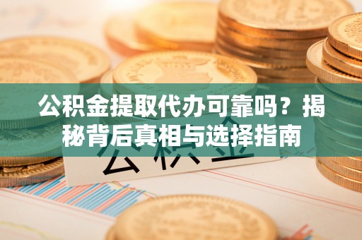 拉萨公积金提取代办可靠吗？揭秘背后真相与选择指南
