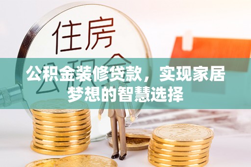 拉萨公积金装修贷款，实现家居梦想的智慧选择