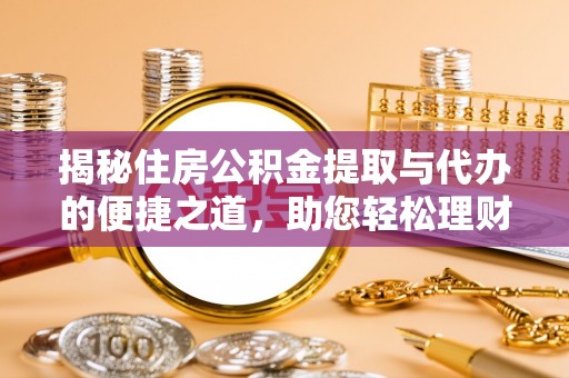 拉萨揭秘住房公积金提取与代办的便捷之道，助您轻松理财