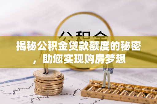 拉萨揭秘公积金贷款额度的秘密，助您实现购房梦想