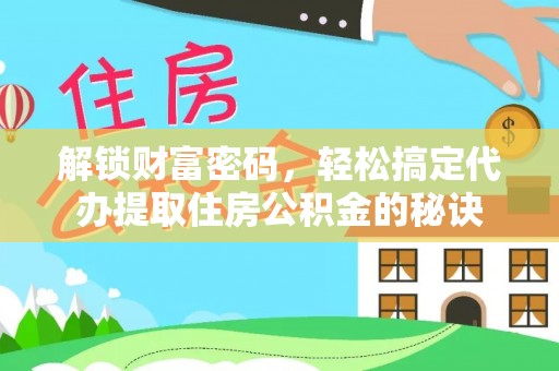 拉萨解锁财富密码，轻松搞定代办提取住房公积金的秘诀