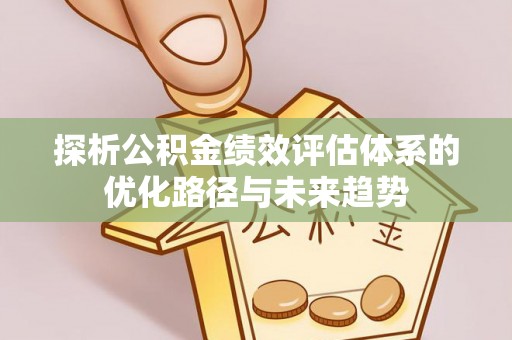 拉萨探析公积金绩效评估体系的优化路径与未来趋势