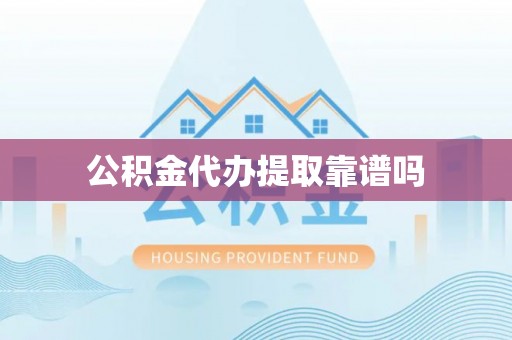 拉萨公积金代办提取靠谱吗