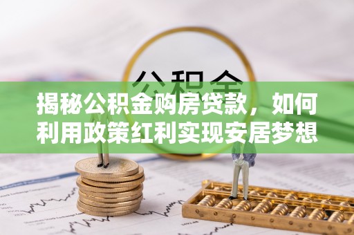 拉萨揭秘公积金购房贷款，如何利用政策红利实现安居梦想