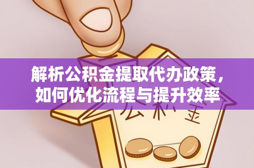 拉萨解析公积金提取代办政策，如何优化流程与提升效率